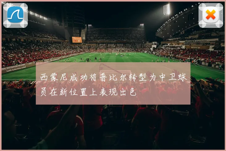 西蒙尼成功将普比尔转型为中卫球员在新位置上表现出色