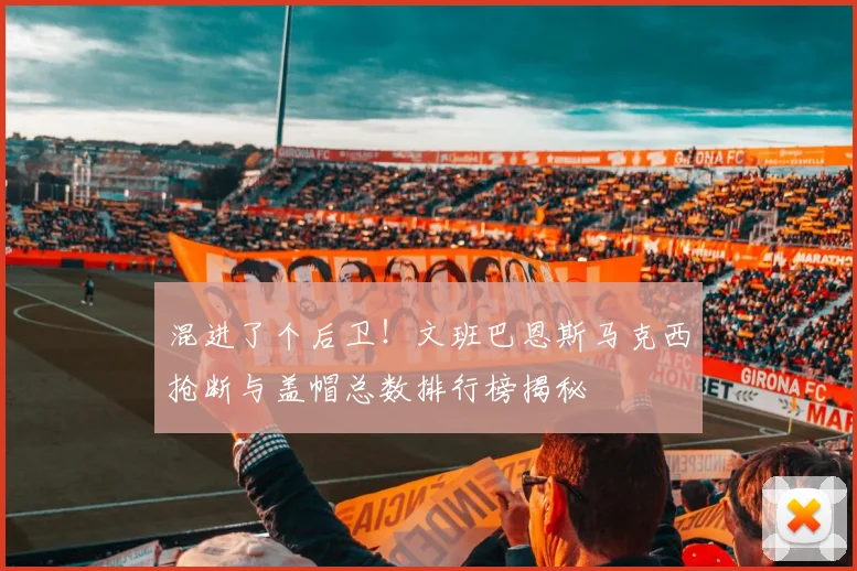 混进了个后卫！文班巴恩斯马克西抢断与盖帽总数排行榜揭秘