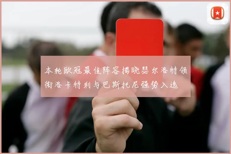 本轮欧冠最佳阵容揭晓瑟尔洛特领衔洛卡特利与巴斯托尼强势入选