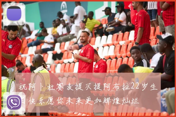 祝阿卜杜赛麦提买提阿布拉22岁生日快乐愿你未来更加辉煌灿烂