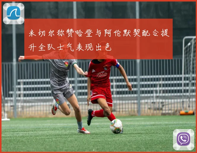 米切尔称赞哈登与阿伦默契配合提升全队士气表现出色