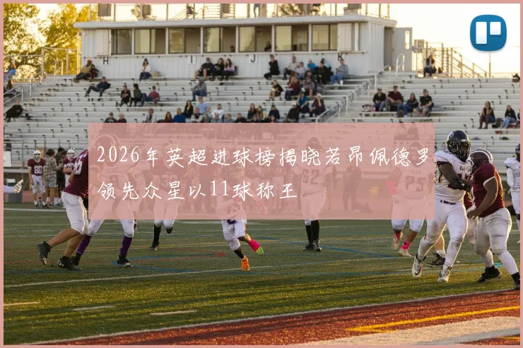 2026年英超进球榜揭晓若昂佩德罗领先众星以11球称王