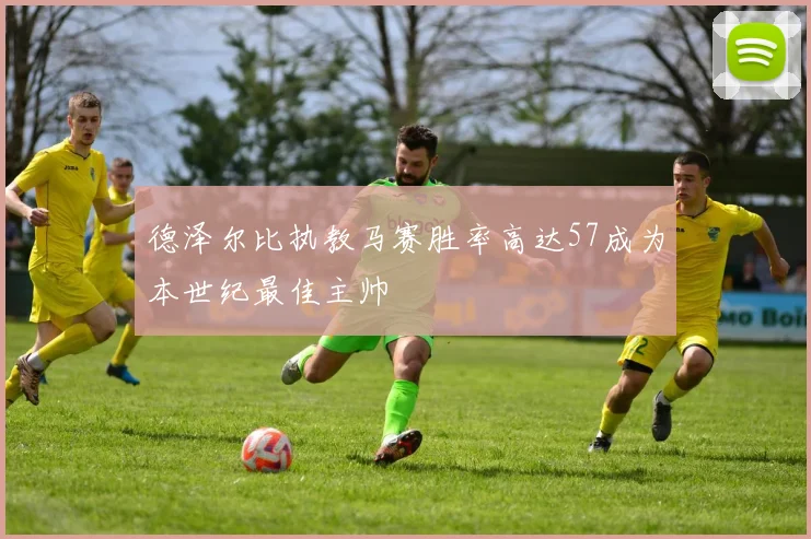 德泽尔比执教马赛胜率高达57成为本世纪最佳主帅