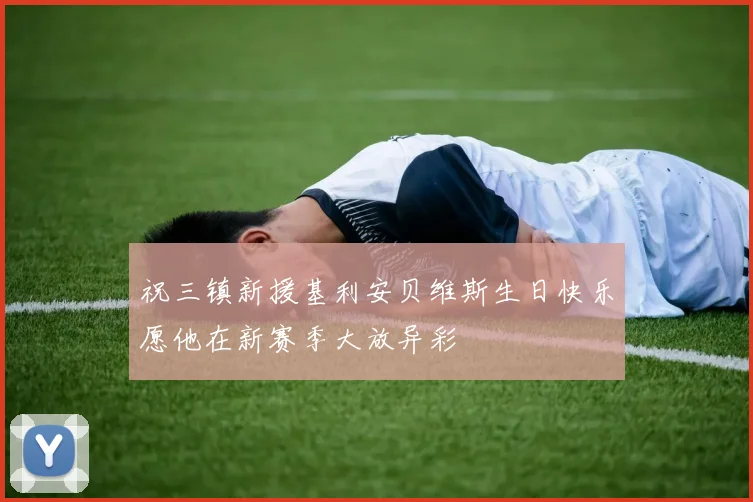 祝三镇新援基利安贝维斯生日快乐愿他在新赛季大放异彩