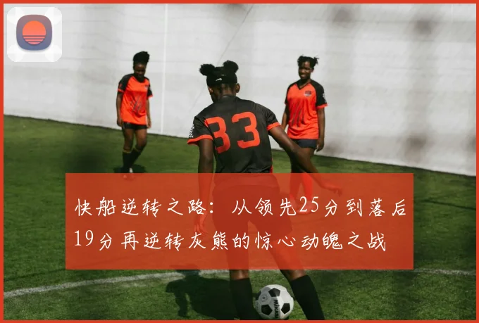 快船逆转之路：从领先25分到落后19分再逆转灰熊的惊心动魄之战