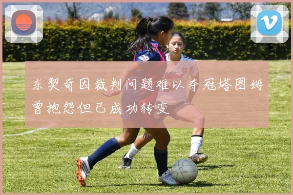 东契奇因裁判问题难以夺冠塔图姆曾抱怨但已成功转变