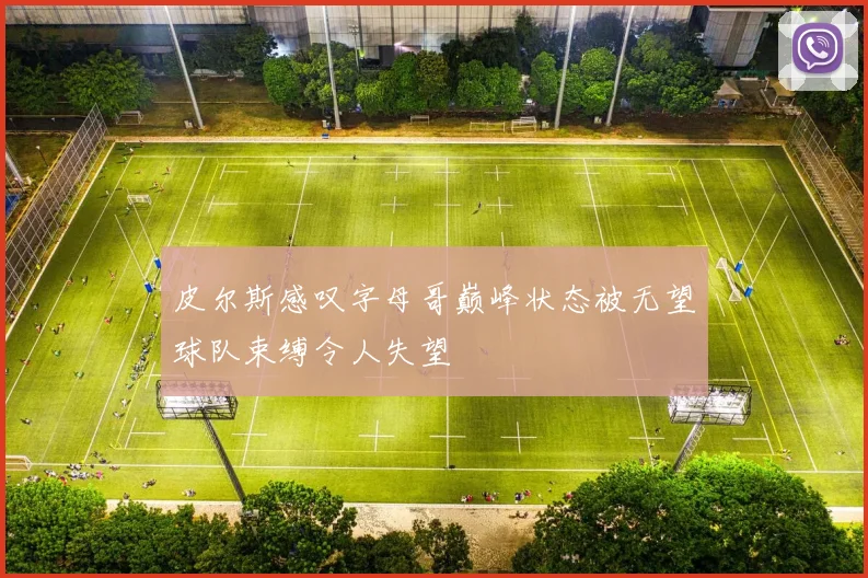 皮尔斯感叹字母哥巅峰状态被无望球队束缚令人失望