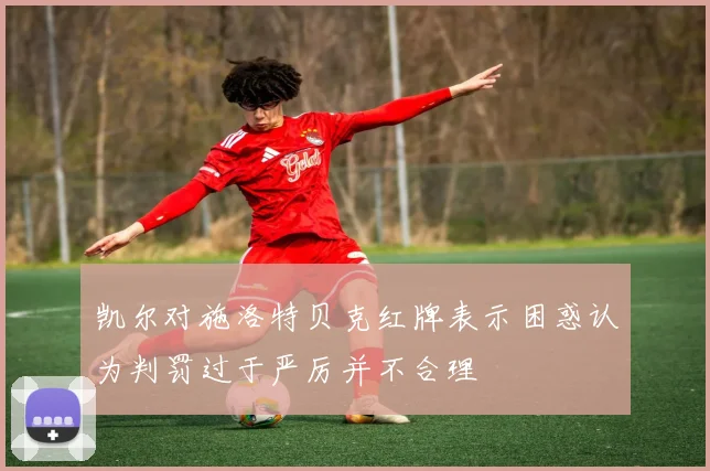 凯尔对施洛特贝克红牌表示困惑认为判罚过于严厉并不合理