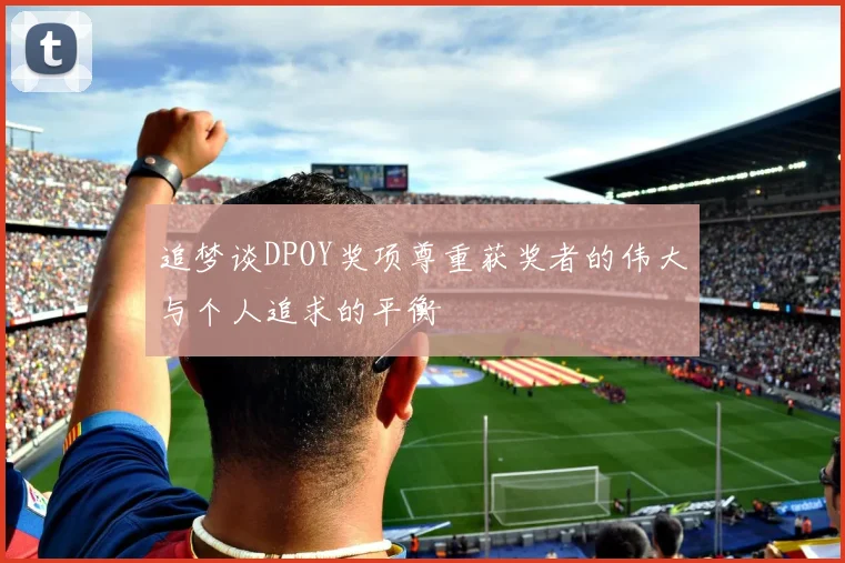 追梦谈DPOY奖项尊重获奖者的伟大与个人追求的平衡
