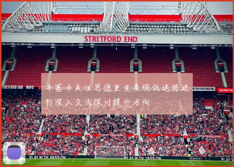 丰塞卡关注恩德里克表现低迷将进行深入交流探讨提升方向